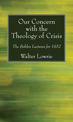 Our Concern with the Theology of Crisis by Walter Lowrie