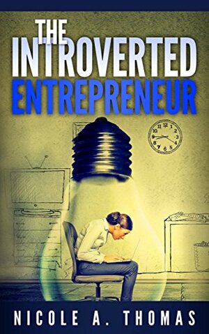 The Introverted Entrepreneur: How To Thrive In Business As An Introvert by Nicole Thomas