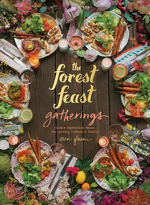 The Forest Feast Gatherings: Simple Vegetarian Menus for Hosting Friends & Family by Blaine Brownell, Blaine Brownell