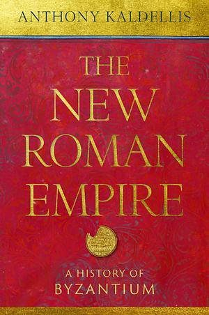 The New Roman Empire: A History of Byzantium by Anthony Kaldellis