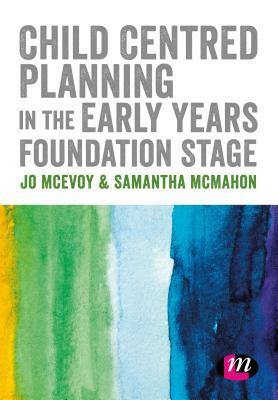Child Centred Planning in the Early Years Foundation Stage by Samantha McMahon, Jo McEvoy