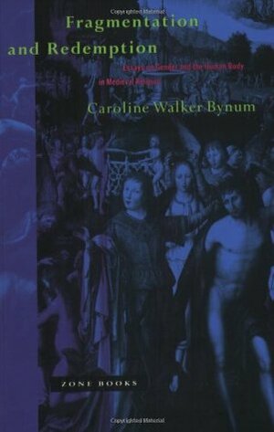 Fragmentation and Redemption: Essays on Gender and the Human Body in Medieval Religion by Caroline Walker Bynum