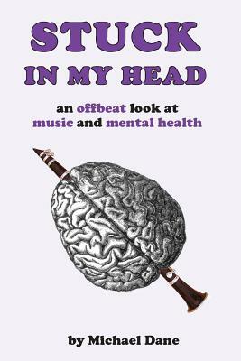 Stuck In My Head: An Offbeat Look at Music and Mental Health by Michael Dane