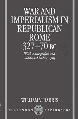 War and Imperialism in Republican Rome: 327-70 B.C. by William V. Harris