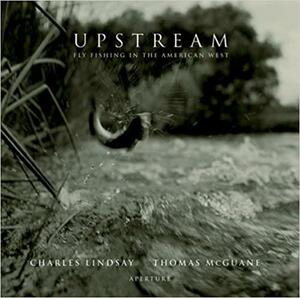Charles Lindsay: Upstream: Fly-Fishing in the American West by Charles Lindsay
