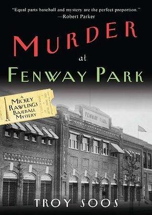 Murder at Fenway Park:: A Mickey Rawlings Baseball Mystery by Troy Soos, Troy Soos