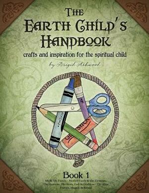 The Earth Child's Handbook - Book 1: Crafts and inspiration for the spiritual child. by Brigid Ashwood