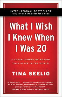 What I Wish I Knew When I Was 20 - 10th Anniversary Edition: A Crash Course on Making Your Place in the World by Tina Seelig