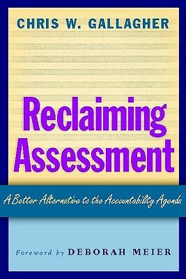 Reclaiming Assessment: A Better Alternative to the Accountability Agenda by Chris W. Gallagher