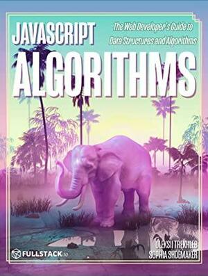 JavaScript Algorithms: Web Developer's Guide to Passing Data Structures and Algorithms Interviews by Sophia Shoemaker, Oleksii Trekhleb