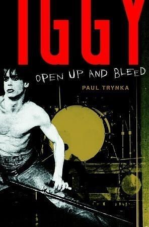 Iggy Pop: Open Up And Bleed: The Biography by Paul Trynka, Paul Trynka