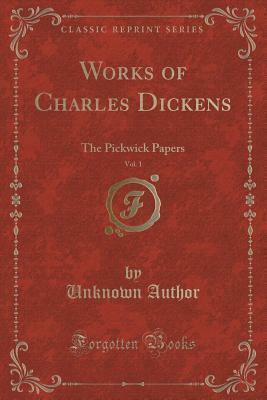 Works of Charles Dickens, Vol. 1: The Pickwick Papers by Unknown, Charles Dickens
