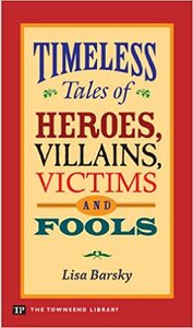 Timeless Tales of Heroes, Villains, Victims and Fools by Lisa Barsky