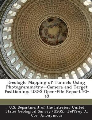 Geologic Mapping of Tunnels Using Photogrammetry--Camera and Target Positioning: Usgs Open-File Report 90-49 by Keld S. Dueholm, Jeffrey A. Coe