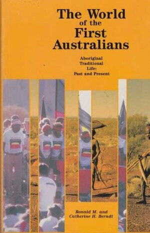 The World of the First Australians: Aboriginal Traditional Life Past and Present by Catherine H. Berndt, Ronald M. Berndt