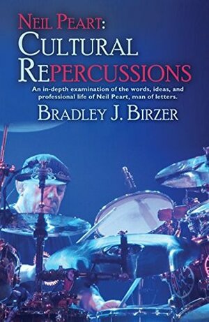 Neil Peart: Cultural Repercussions: An in-depth examination of the words, ideas, and professional life of Neil Peart, man of letters. by Bradley J. Birzer