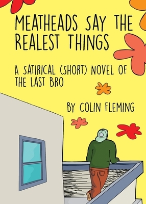 Meatheads Say the Realest Things: A Satirical (Short) Novel of the Last Bro by Colin Fleming