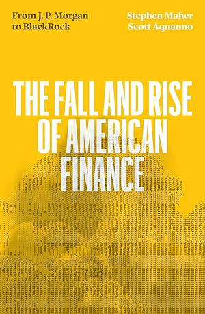 The Fall and Rise of American Finance: From JP Morgan to Blackrock by Scott Aquanno, Stephen Maher