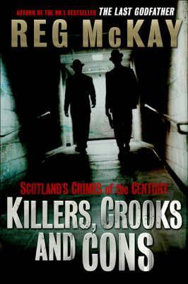 Killers, Crooks And Cons: Scotland's Crimes Of The Century by Reg McKay