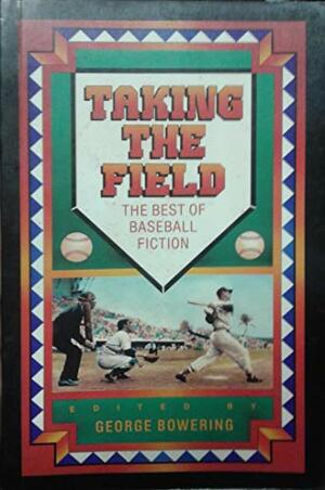 Taking The Field: The Best Of Baseball Fiction by George Bowering