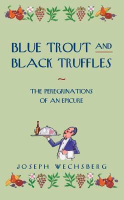 Blue Trout and Black Truffles: The Peregrinations of an Epicure by Joseph Wechsberg