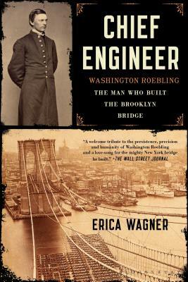 Chief Engineer: Washington Roebling, the Man Who Built the Brooklyn Bridge by Erica Wagner