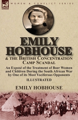 Emily Hobhouse and the British Concentration Camp Scandal: an Exposé of the Treatment of Boer Women and Children During the South African War by One o by Emily Hobhouse