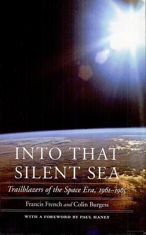 Into That Silent Sea: Trailblazers of the Space Era, 1961-1965 by Colin Burgess, Paul Haney, Francis French