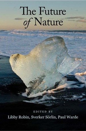 The Future of Nature: Documents of Global Change by Sverker Sörlin, Libby Robin, Paul Warde