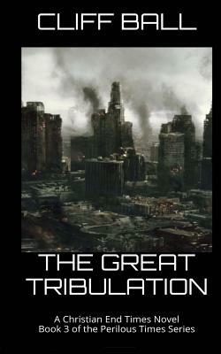 The Great Tribulation: Christian End Times Novel by Cliff Ball
