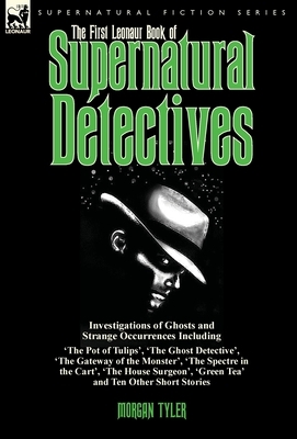 The First Leonaur Book of Supernatural Detectives: Investigations of Ghosts and Strange Occurrences Including 'The Pot of Tulips', 'The Ghost Detectiv by 