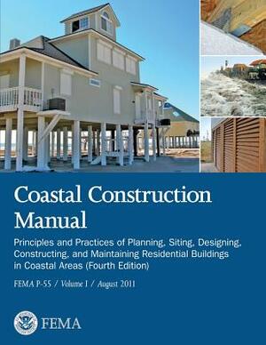 Coastal Construction Manual: Principles and Practices of Planning, Siting, Designing, Constructing, and Maintaining Residential Buildings in Coasta by Federal Emergency Management Agency, U. S. Department of Homeland Security