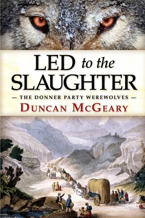 Led to the Slaughter: The Donner Party Werewolves by Duncan McGeary