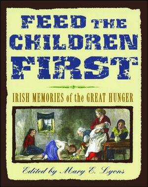 Feed the Children First: Irish Memories of the Great Hunger by Mary E. Lyons