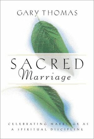 Sacred Marriage: Celebrating Marriage as a Spiritual Discipline by Gary L. Thomas