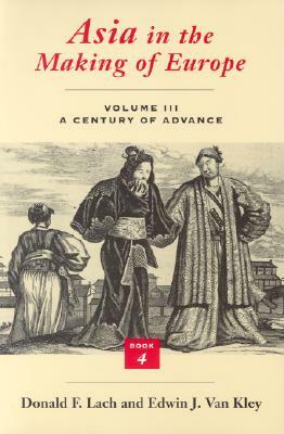 Asia in the Making of Europe, Volume III, Volume 3: A Century of Advance. Book 4: East Asia by Edwin J. Van Kley, Donald F. Lach
