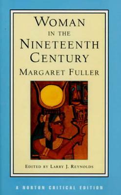 Woman in the Nineteenth Century an Authoritative Text, Backgrounds, Criticism by Margaret Fuller