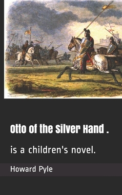 Otto of the Silver Hand .: is a children's novel. by Howard Pyle