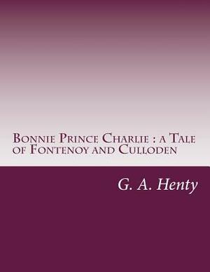 Bonnie Prince Charlie: a Tale of Fontenoy and Culloden by G.A. Henty