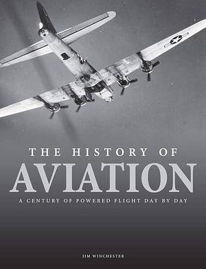 The History of Aviation: A Century of Powered Flight Day by Day by Jim Winchester