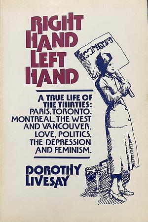 Right Hand, Left Hand: A True Life of The Thirties: Paris, Toronto, Montreal, The West and Vancouver. Love, Politics, The Depression and Feminism by David Arnason, Dorothy Livesay, Kim Todd