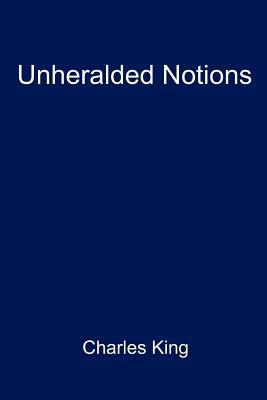 Unheralded Notions by Charles King