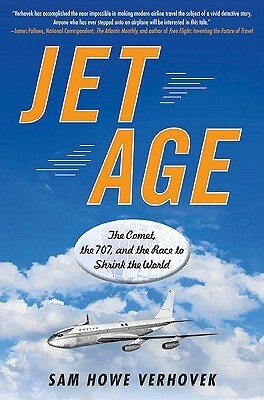 Jet Age: The Comet, the 707, and the Race to Shrink the World by Sam Howe Verhovek