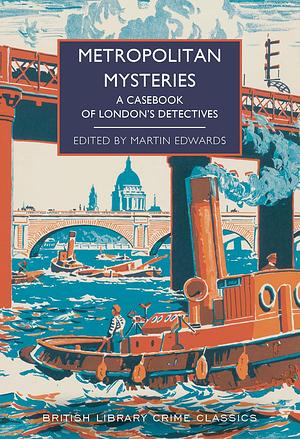 Metropolitan Mysteries: A Casebook of London's Detectives by Martin Edwards