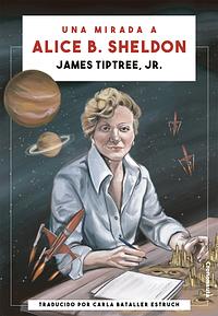 Una mirada a Alice B. Sheldon by James Tiptree Jr., Laura S. Maquilón