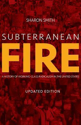 Subterranean Fire (Updated Edition): A History of Working-Class Radicalism in the United States by Sharon Smith