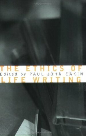 The Ethics of Life Writing by Paul John Eakin