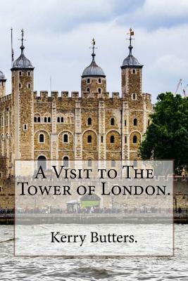 A Visit to The Tower of London. by Kerry Butters