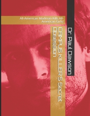CAMPUS KILLER'S Secret Obsession: All-American Madman Kills All-American Girls! by Paul Dawson