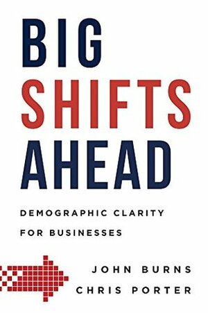 Big Shifts Ahead: Demographic Clarity For Business by Chris Porter, John Burns
